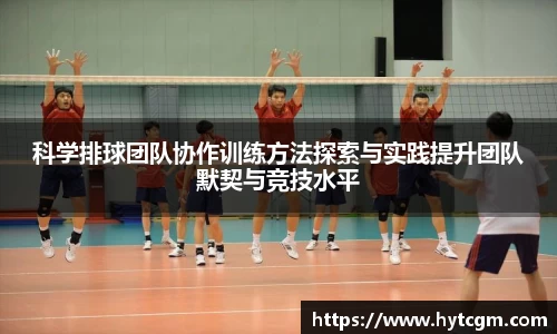 科学排球团队协作训练方法探索与实践提升团队默契与竞技水平