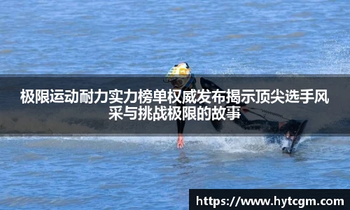 极限运动耐力实力榜单权威发布揭示顶尖选手风采与挑战极限的故事