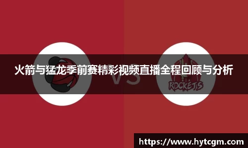 火箭与猛龙季前赛精彩视频直播全程回顾与分析