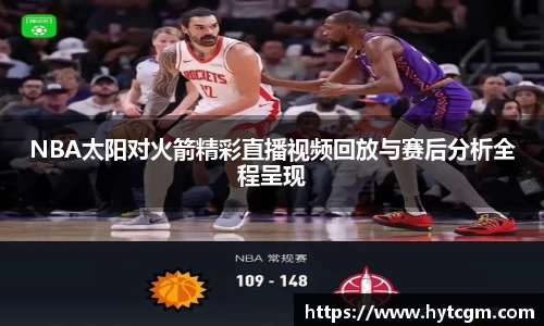 NBA太阳对火箭精彩直播视频回放与赛后分析全程呈现