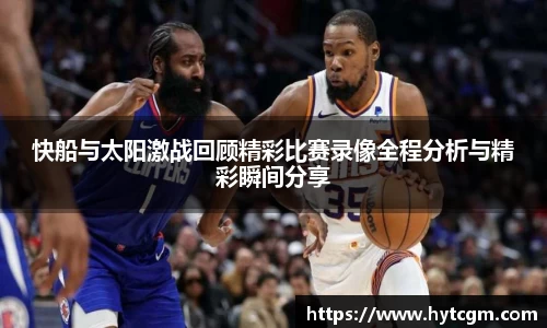 快船与太阳激战回顾精彩比赛录像全程分析与精彩瞬间分享