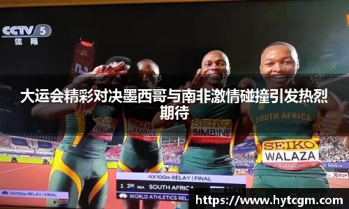 大运会精彩对决墨西哥与南非激情碰撞引发热烈期待
