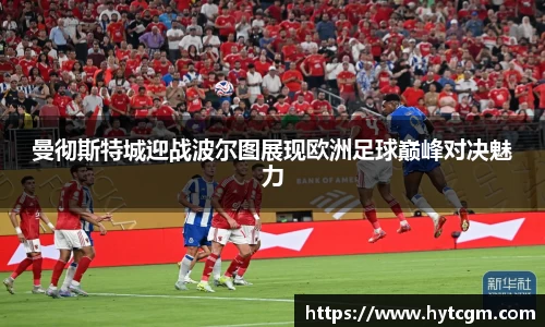 曼彻斯特城迎战波尔图展现欧洲足球巅峰对决魅力