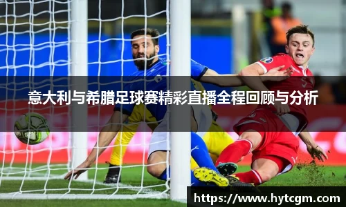 意大利与希腊足球赛精彩直播全程回顾与分析