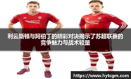 利云斯顿与阿伯丁的精彩对决揭示了苏超联赛的竞争魅力与战术较量