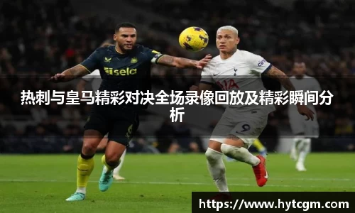 热刺与皇马精彩对决全场录像回放及精彩瞬间分析